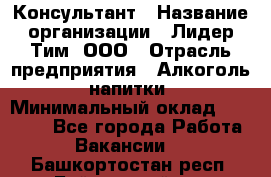 Консультант › Название организации ­ Лидер Тим, ООО › Отрасль предприятия ­ Алкоголь, напитки › Минимальный оклад ­ 20 000 - Все города Работа » Вакансии   . Башкортостан респ.,Баймакский р-н